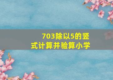 703除以5的竖式计算并验算小学