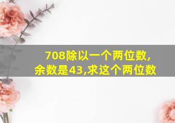 708除以一个两位数,余数是43,求这个两位数