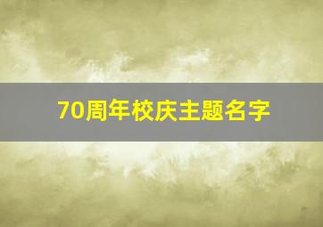 70周年校庆主题名字