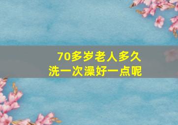 70多岁老人多久洗一次澡好一点呢