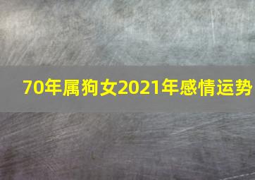 70年属狗女2021年感情运势