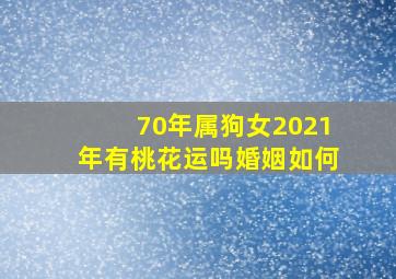 70年属狗女2021年有桃花运吗婚姻如何