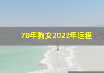 70年狗女2022年运程