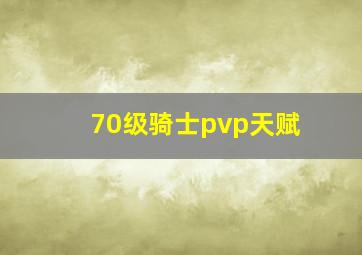 70级骑士pvp天赋