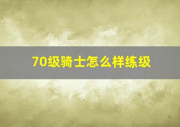 70级骑士怎么样练级