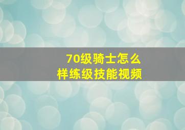 70级骑士怎么样练级技能视频