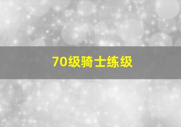 70级骑士练级