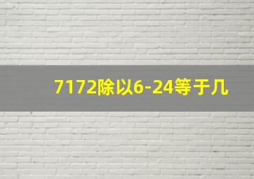 7172除以6-24等于几