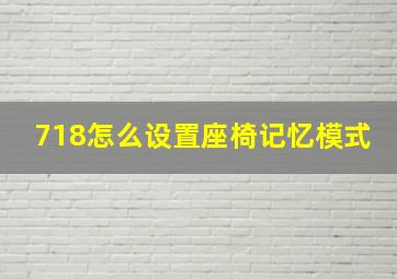 718怎么设置座椅记忆模式