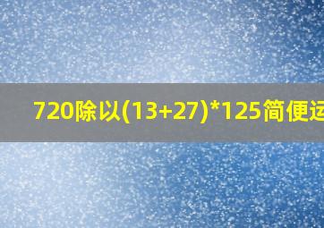 720除以(13+27)*125简便运算