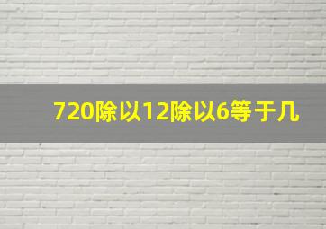 720除以12除以6等于几