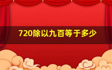 720除以九百等于多少