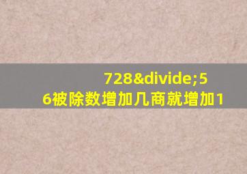 728÷56被除数增加几商就增加1