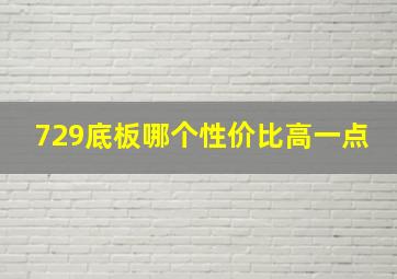 729底板哪个性价比高一点