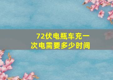 72伏电瓶车充一次电需要多少时间