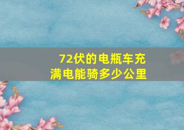 72伏的电瓶车充满电能骑多少公里