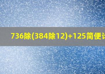 736除(384除12)+125简便计算