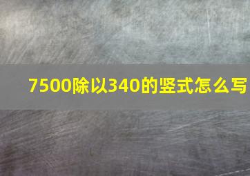 7500除以340的竖式怎么写