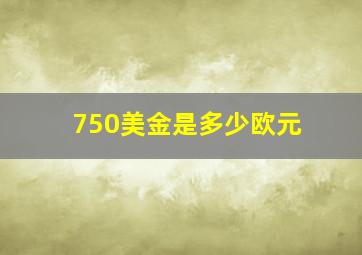 750美金是多少欧元