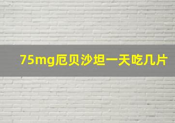 75mg厄贝沙坦一天吃几片