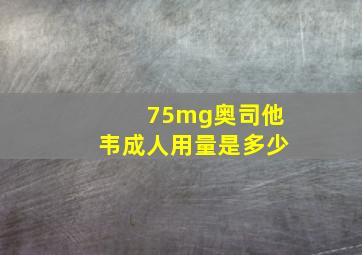 75mg奥司他韦成人用量是多少