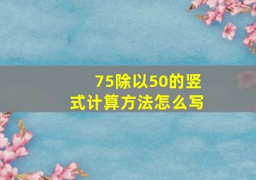 75除以50的竖式计算方法怎么写