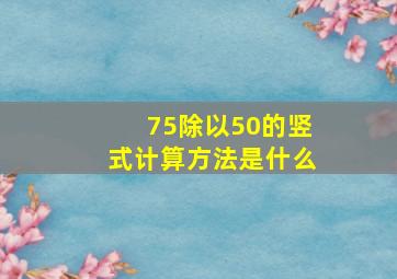 75除以50的竖式计算方法是什么