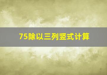 75除以三列竖式计算