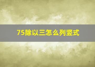 75除以三怎么列竖式