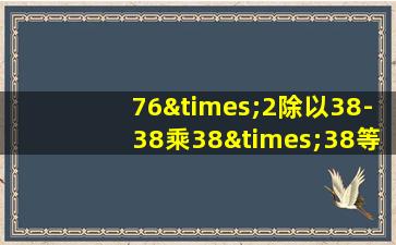 76×2除以38-38乘38×38等于几