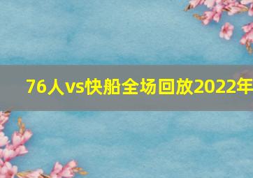 76人vs快船全场回放2022年