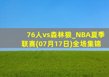 76人vs森林狼_NBA夏季联赛(07月17日)全场集锦