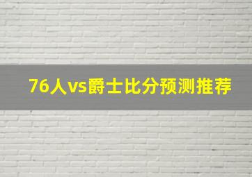 76人vs爵士比分预测推荐