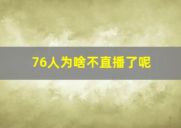 76人为啥不直播了呢