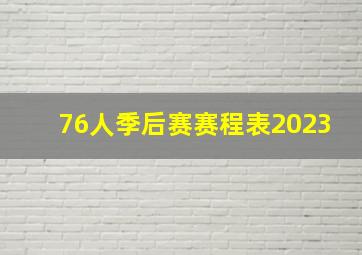 76人季后赛赛程表2023