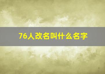 76人改名叫什么名字