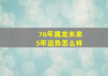 76年属龙未来5年运势怎么样