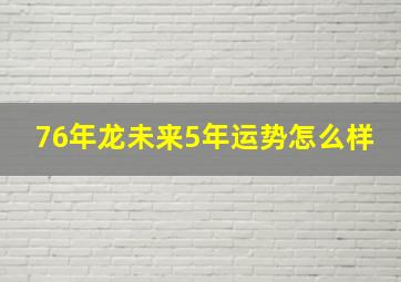 76年龙未来5年运势怎么样