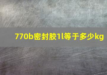 770b密封胶1l等于多少kg