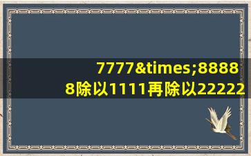 7777×88888除以1111再除以22222