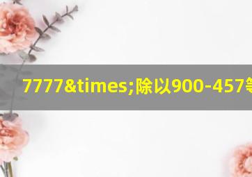 7777×除以900-457等于几