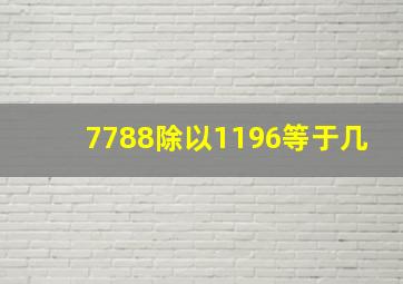 7788除以1196等于几