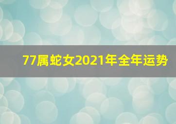 77属蛇女2021年全年运势