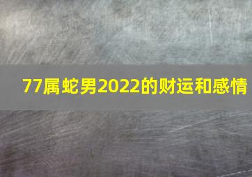 77属蛇男2022的财运和感情