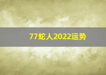 77蛇人2022运势