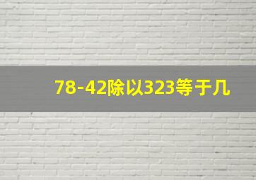 78-42除以323等于几