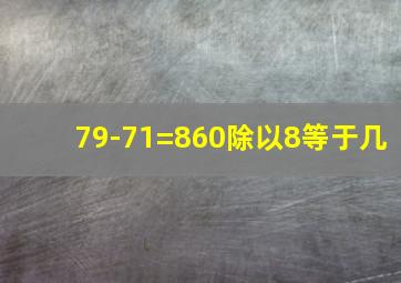 79-71=860除以8等于几