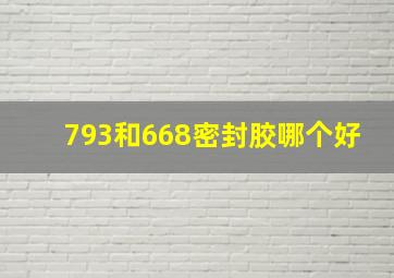 793和668密封胶哪个好