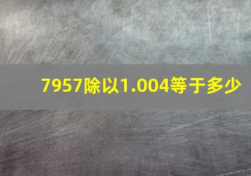 7957除以1.004等于多少