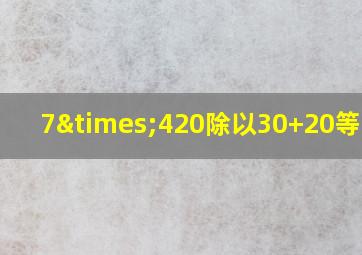 7×420除以30+20等于几